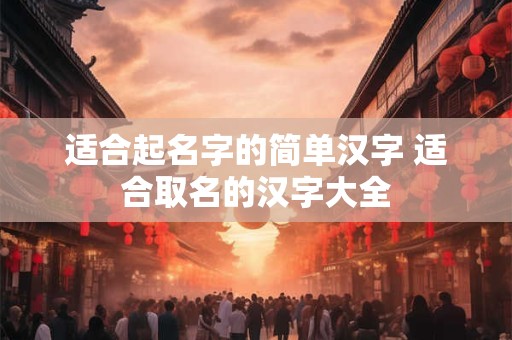 适合起名字的简单汉字 适合取名的汉字大全