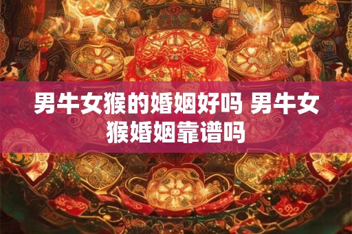详细阅读:男牛女猴的婚姻好吗 男牛女猴婚姻靠谱吗 男牛女猴的婚姻好吗 男牛女猴婚姻靠谱吗
