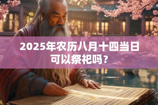2026年农历八月十四当日可以祭祀吗？