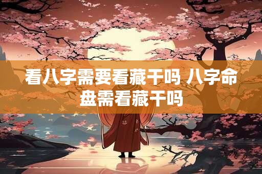 看八字需要看藏干吗 八字命盘需看藏干吗