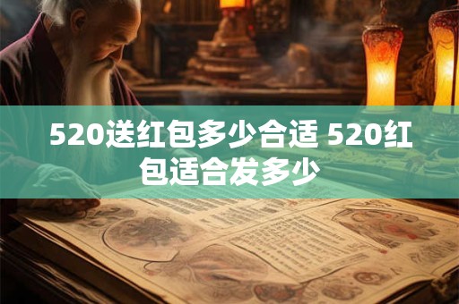 520送红包多少合适 520红包适合发多少