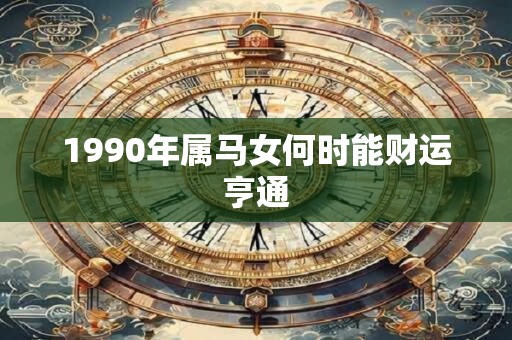 1990年属马女何时能财运亨通