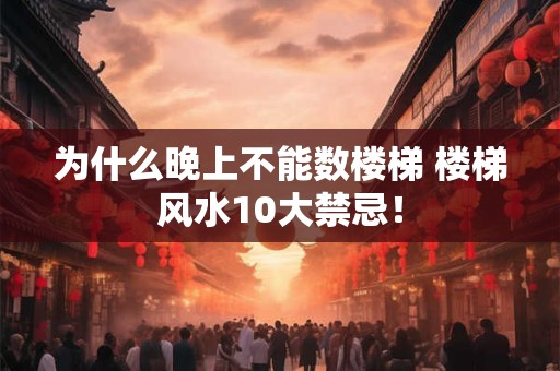 为什么晚上不能数楼梯 楼梯风水10大禁忌! 为什么晚上不能数楼梯 楼梯风水10大禁忌!