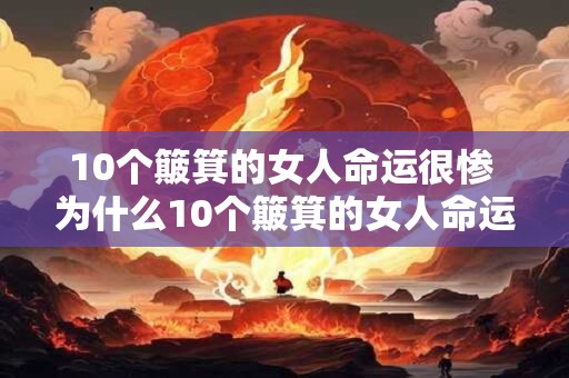10个簸箕的女人命运很惨 为什么10个簸箕的女人命运如此惨淡