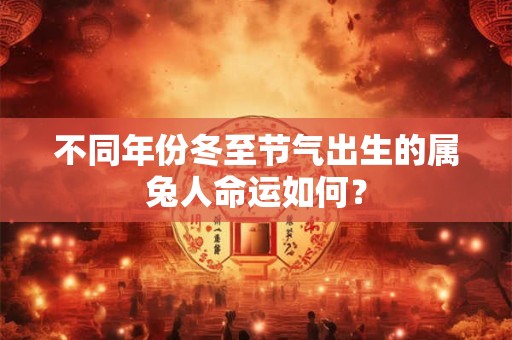详细阅读:不同年份冬至节气出生的属兔人命运如何? 不同年份冬至节气出生的属兔人命运如何?