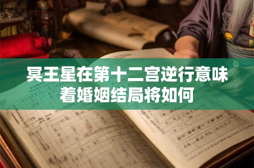 冥王星在第十二宫逆行意味着婚姻结局将如何