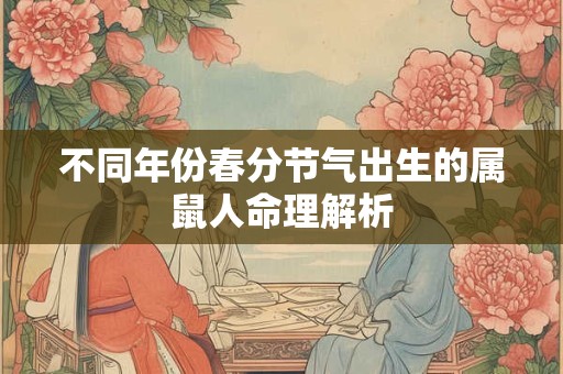 不同年份春分节气出生的属鼠人命理解析