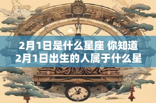 2月1日是什么星座 你知道2月1日出生的人属于什么星座吗