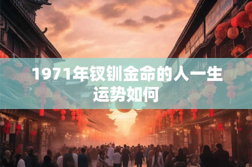1971年钗钏金命的人一生运势如何