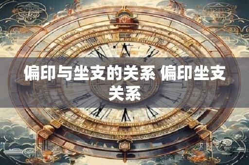 偏印与坐支的关系 偏印坐支关系