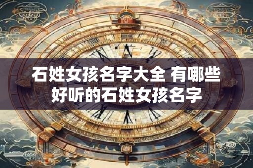 石姓女孩名字大全 有哪些好听的石姓女孩名字