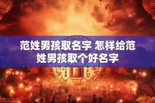 范姓男孩取名字 怎样给范姓男孩取个好名字
