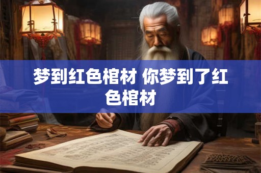 梦到红色棺材 你梦到了红色棺材