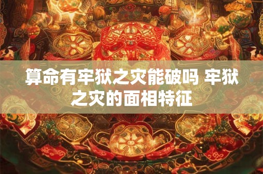 算命有牢狱之灾能破吗 牢狱之灾的面相特征