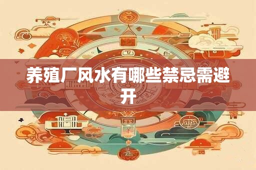 养殖厂风水有哪些禁忌需避开
