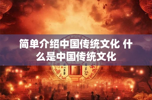 简单介绍中国传统文化 什么是中国传统文化