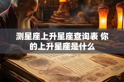 测星座上升星座查询表 你的上升星座是什么