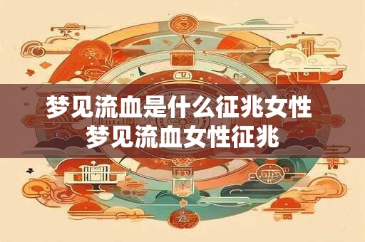 梦见流血是什么征兆女性 梦见流血女性征兆