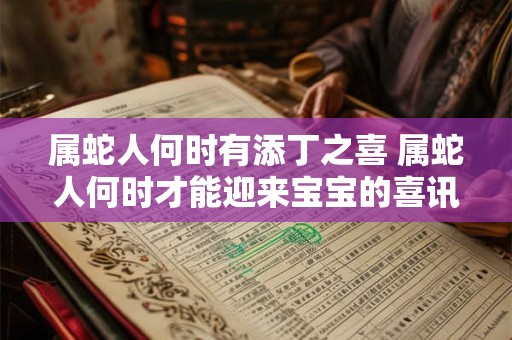 属蛇人何时有添丁之喜 属蛇人何时才能迎来宝宝的喜讯