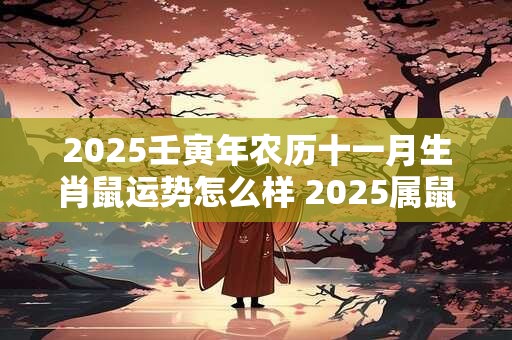 2025壬寅年农历十一月生肖鼠运势怎么样 2025属鼠的人今年几岁