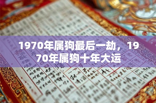 1970年属狗最后一劫,1970年属狗十年大运 1970年属狗最后一劫,1970年属狗十年大运