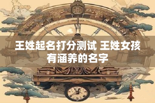 王姓起名打分测试 王姓女孩有涵养的名字