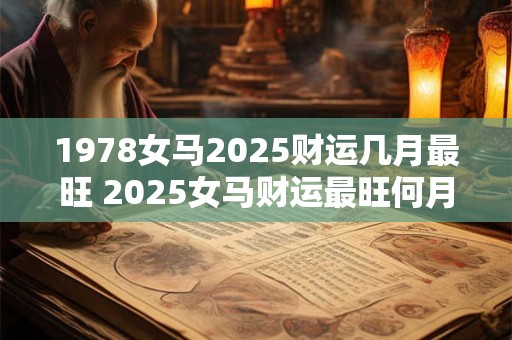1978女马2025财运几月最旺 2025女马财运最旺何月