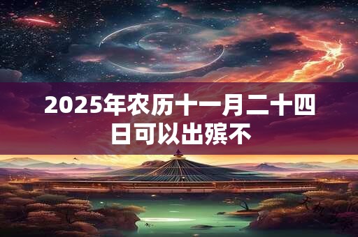 2025年农历十一月二十四日可以出殡不