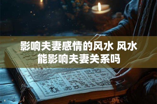 影响夫妻感情的风水 风水能影响夫妻关系吗