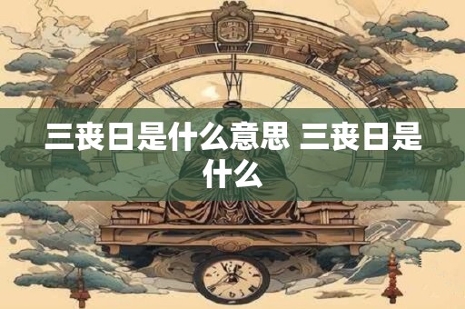 三丧日是什么意思 三丧日是什么