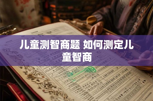 儿童测智商题 如何测定儿童智商