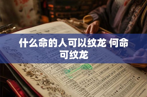 什么命的人可以纹龙 何命可纹龙