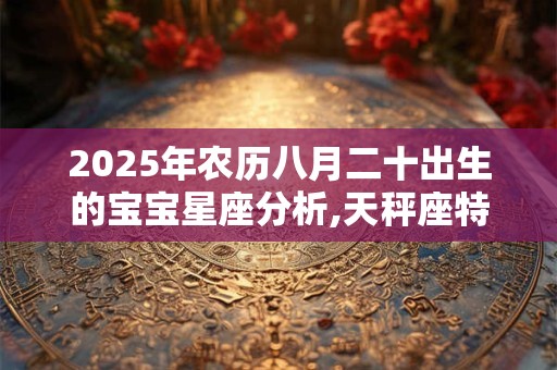 2025年农历八月二十出生的宝宝星座分析,天秤座特质