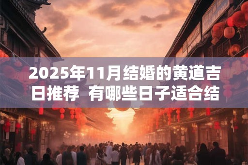 2025年11月结婚的黄道吉日推荐  有哪些日子适合结婚