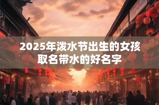2025年泼水节出生的女孩取名带水的好名字