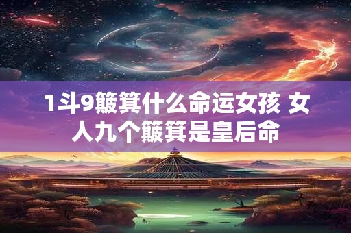 1斗9簸箕什么命运女孩 女人九个簸箕是皇后命