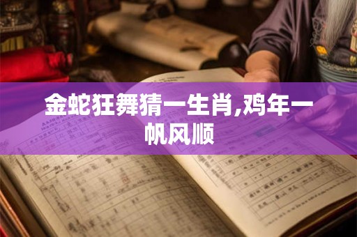 金蛇狂舞猜一生肖,鸡年一帆风顺