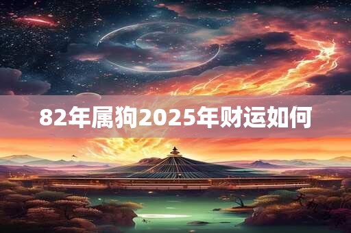 82年属狗2025年财运如何