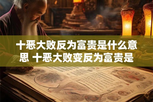 十恶大败反为富贵是什么意思 十恶大败变反为富贵是什么意思