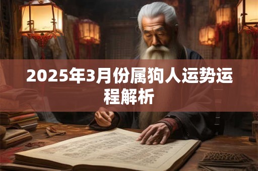 2025年3月份属狗人运势运程解析 2025年3月份属狗人运势运程解析