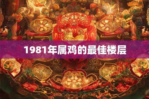 1981年属鸡的最佳楼层