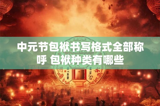 中元节包袱书写格式全部称呼 包袱种类有哪些