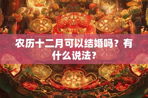 农历十二月可以结婚吗？有什么说法？