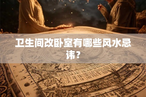 卫生间改卧室有哪些风水忌讳？