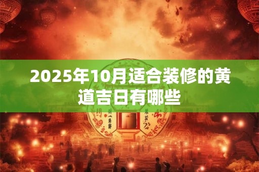 2025年10月适合装修的黄道吉日有哪些