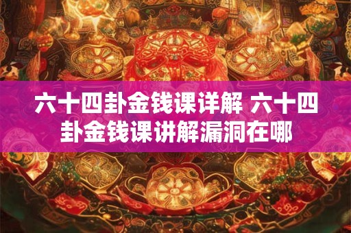 六十四卦金钱课详解 六十四卦金钱课讲解漏洞在哪