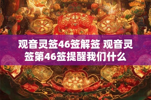 观音灵签46签解签 观音灵签第46签提醒我们什么