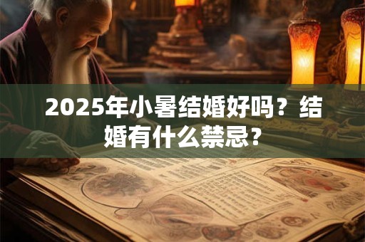 2025年小暑结婚好吗?结婚有什么禁忌? 2025年小暑结婚好吗?结婚有什么禁忌?
