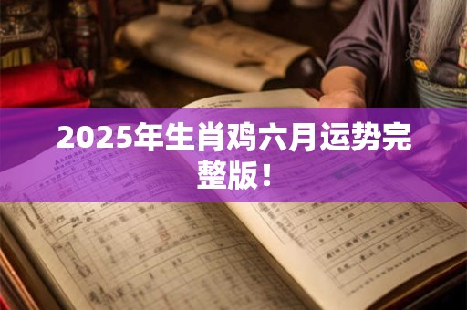 2026年生肖鸡六月运势完整版！