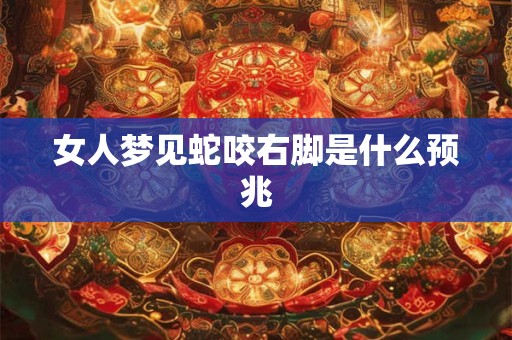 女人梦见蛇咬右脚是什么预兆